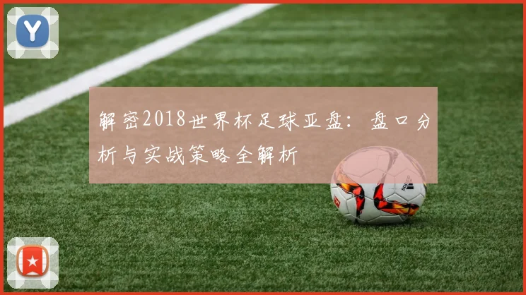 解密2018世界杯足球亚盘：盘口分析与实战策略全解析