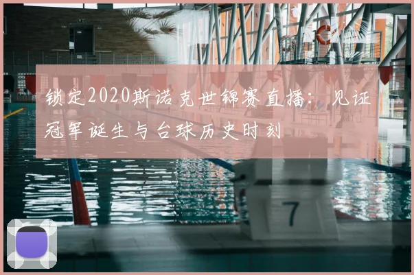锁定2020斯诺克世锦赛直播：见证冠军诞生与台球历史时刻