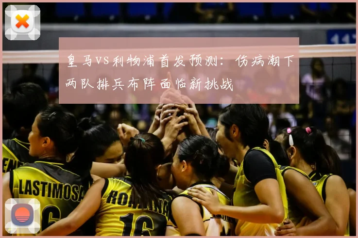 皇马vs利物浦首发预测：伤病潮下两队排兵布阵面临新挑战