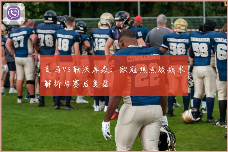 皇马vs勒沃库森：欧冠焦点战战术解析与赛后复盘