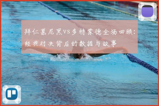 拜仁慕尼黑vs多特蒙德全场回顾：经典对决背后的数据与故事