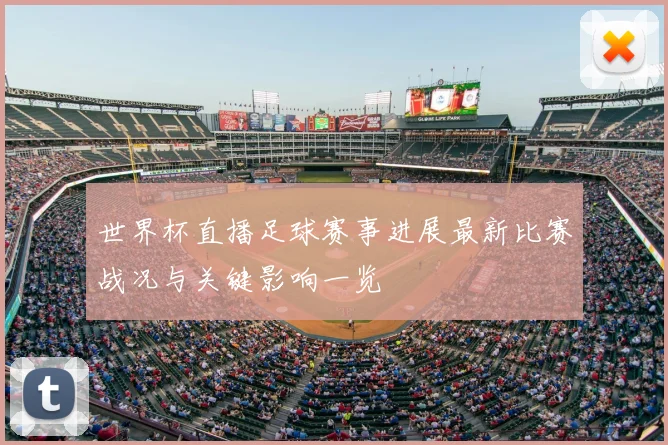 世界杯直播足球赛事进展最新比赛战况与关键影响一览