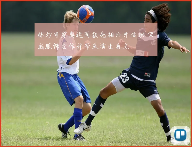 林妙可穿奥运同款亮相公开活动 促成服饰合作并带来演出看点