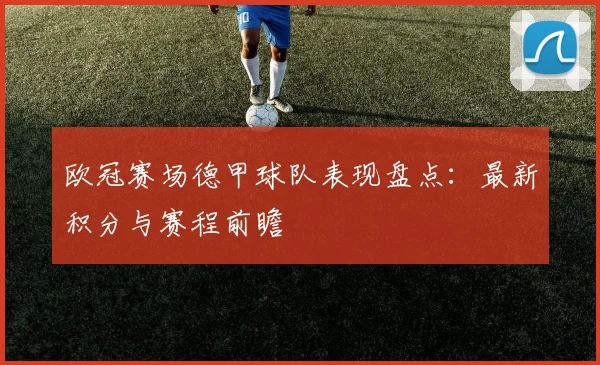 欧冠赛场德甲球队表现盘点：最新积分与赛程前瞻