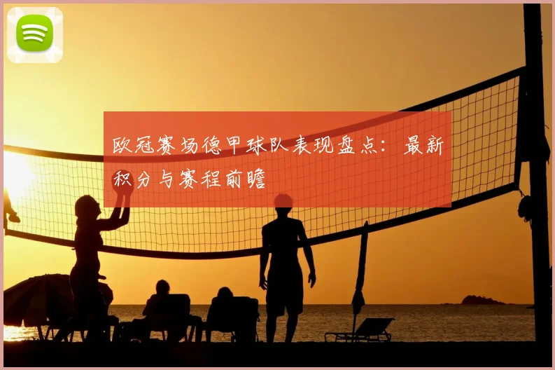 欧冠赛场德甲球队表现盘点：最新积分与赛程前瞻