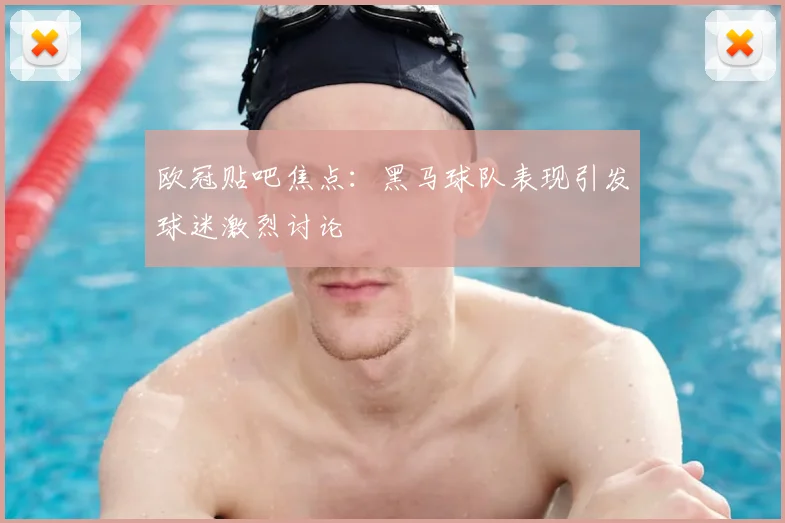 欧冠贴吧焦点：黑马球队表现引发球迷激烈讨论