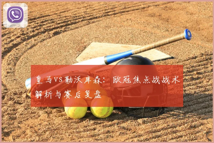 皇马vs勒沃库森：欧冠焦点战战术解析与赛后复盘