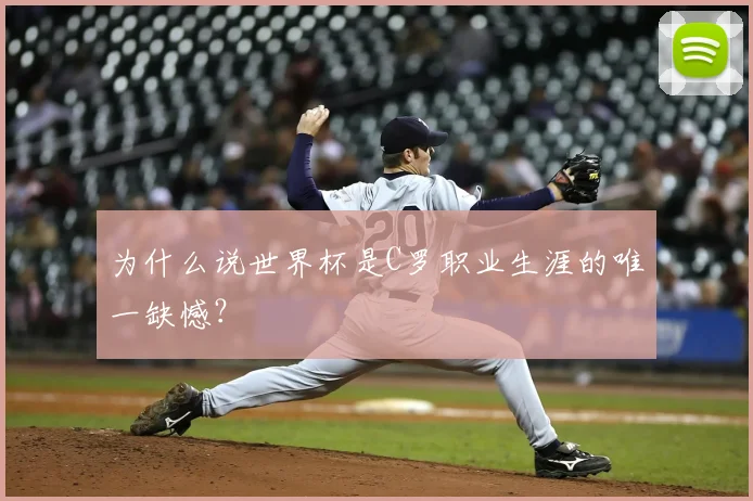 为什么说世界杯是C罗职业生涯的唯一缺憾？