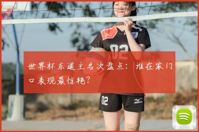 世界杯东道主名次盘点:谁在家门口表现最惊艳?