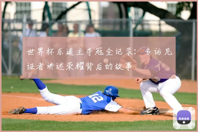 世界杯东道主夺冠全记录：专访见证者讲述荣耀背后的故事