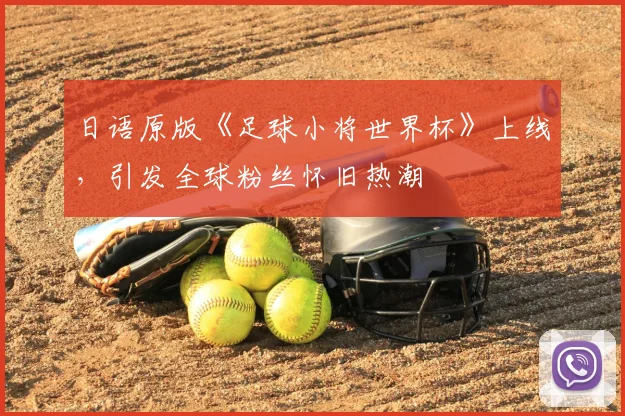 日语原版《足球小将世界杯》上线,引发全球粉丝怀旧热潮