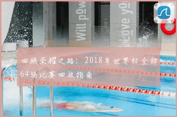 回顾荣耀之路：2018年世界杯全部64场比赛回放指南