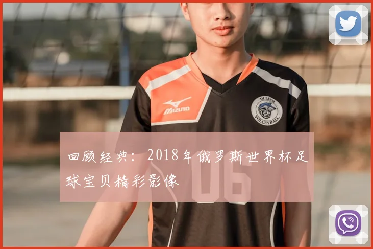 回顾经典：2018年俄罗斯世界杯足球宝贝精彩影像