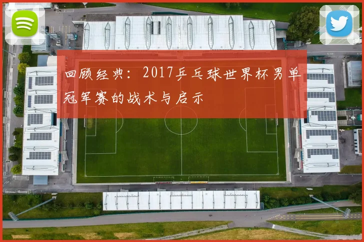 回顾经典：2017乒乓球世界杯男单冠军赛的战术与启示