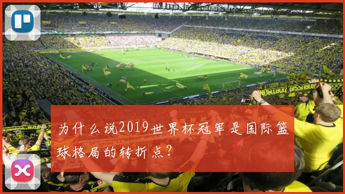 为什么说2019世界杯冠军是国际篮球格局的转折点？