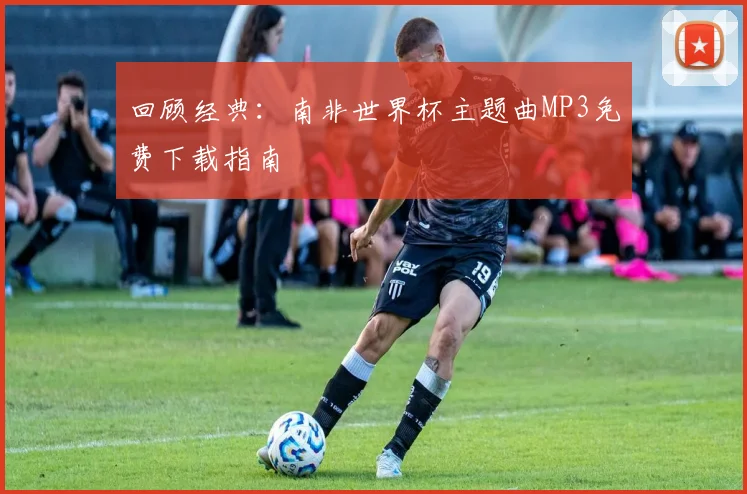 回顾经典：南非世界杯主题曲MP3免费下载指南
