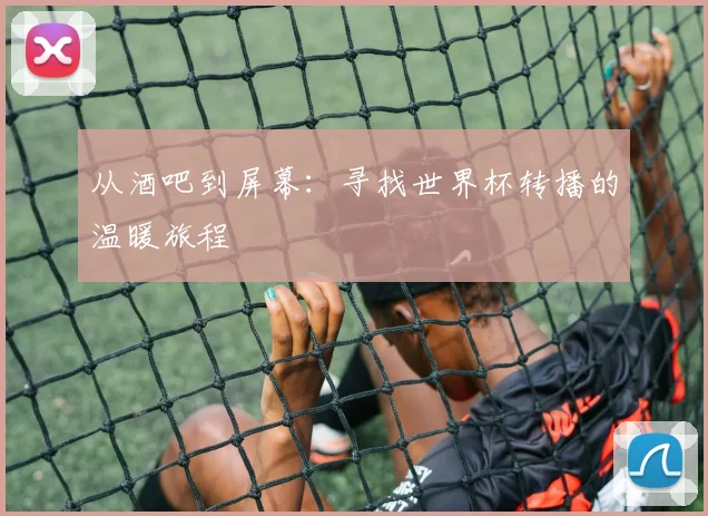 从酒吧到屏幕:寻找世界杯转播的温暖旅程