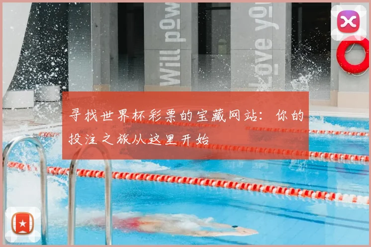 寻找世界杯彩票的宝藏网站：你的投注之旅从这里开始