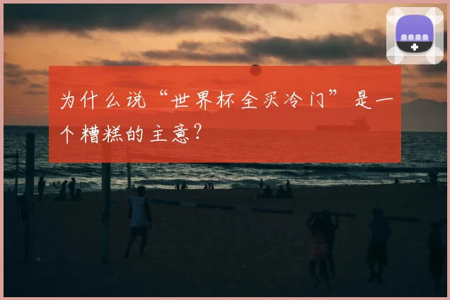 为什么说“世界杯全买冷门”是一个糟糕的主意？