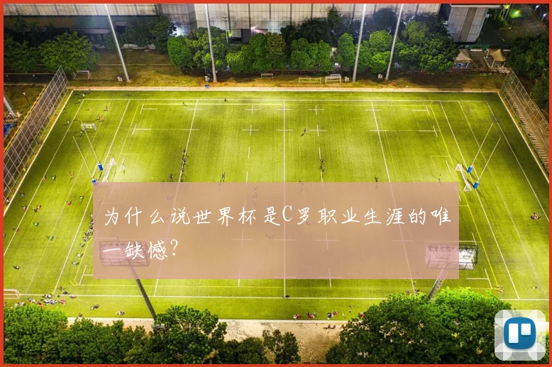 为什么说世界杯是C罗职业生涯的唯一缺憾？