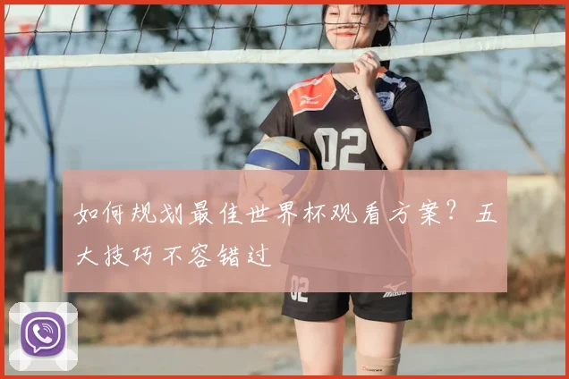 如何规划最佳世界杯观看方案？五大技巧不容错过
