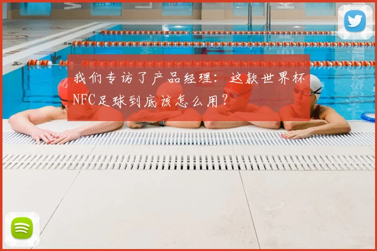 我们专访了产品经理:这款世界杯NFC足球到底该怎么用?