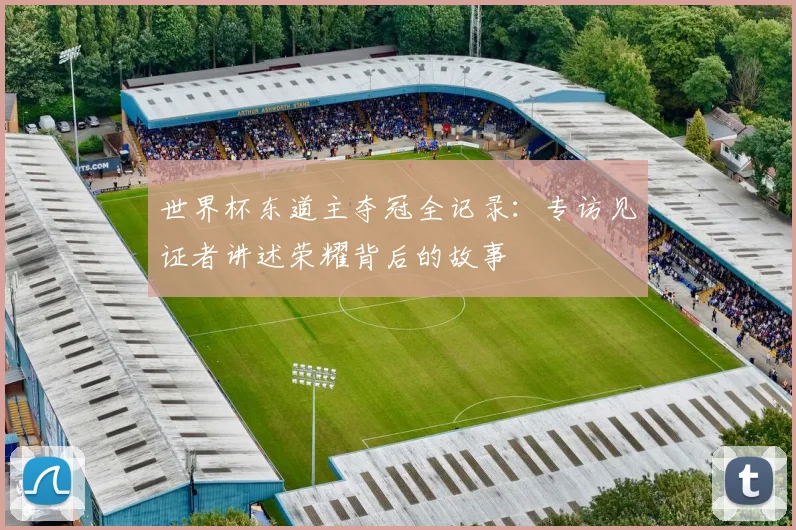 世界杯东道主夺冠全记录：专访见证者讲述荣耀背后的故事